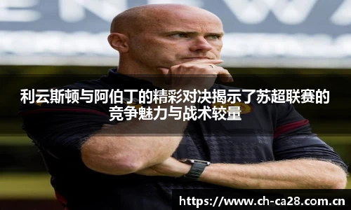 利云斯顿与阿伯丁的精彩对决揭示了苏超联赛的竞争魅力与战术较量